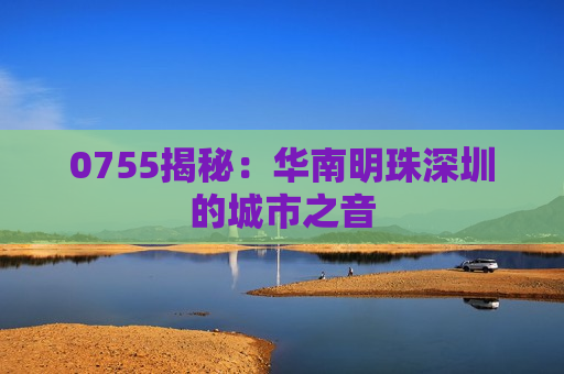 0755揭秘：华南明珠深圳的城市之音